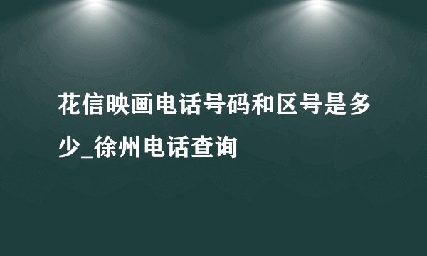 花信映画电话号码和区号是多少_徐州电话查询