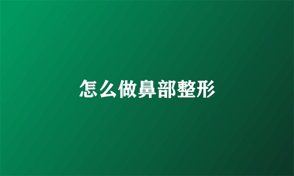 怎么做鼻部整形