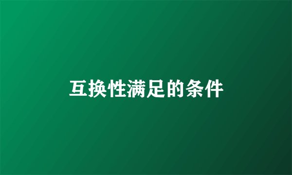 互换性满足的条件