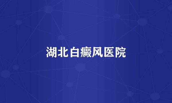 湖北白癜风医院
