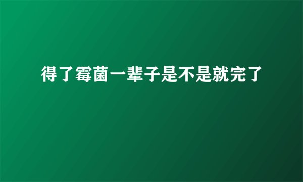 得了霉菌一辈子是不是就完了