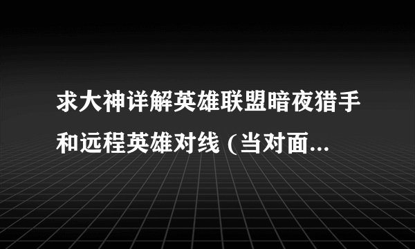 求大神详解英雄联盟暗夜猎手和远程英雄对线 (当对面为女警 赏金 寒冰 妖姬 炮娘 火人 奶大力 猩红 EZ时)