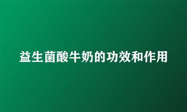 益生菌酸牛奶的功效和作用