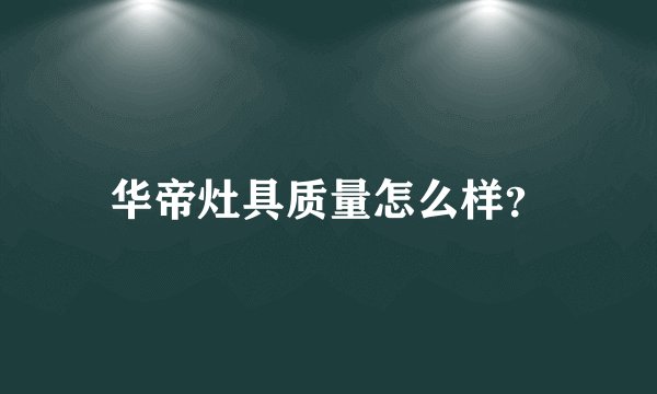 华帝灶具质量怎么样?
