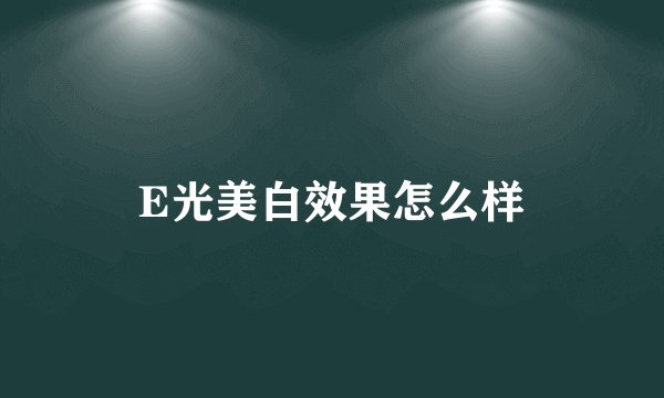 E光美白效果怎么样