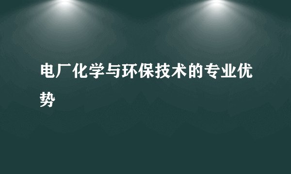 电厂化学与环保技术的专业优势