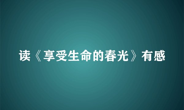 读《享受生命的春光》有感