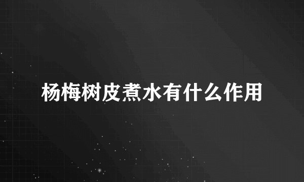 杨梅树皮煮水有什么作用