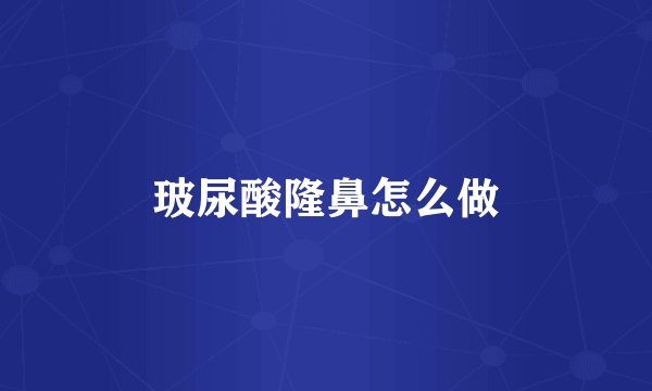玻尿酸隆鼻怎么做