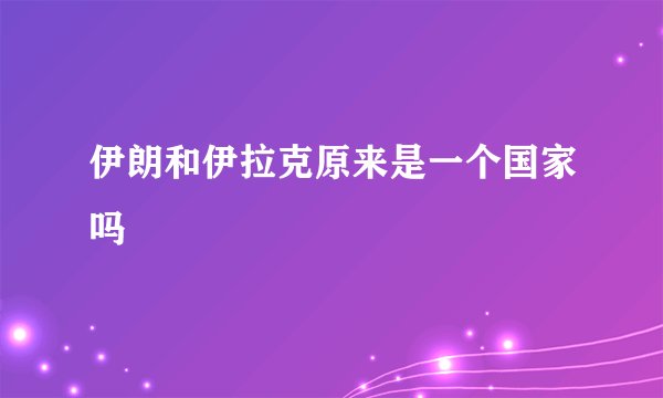 伊朗和伊拉克原来是一个国家吗