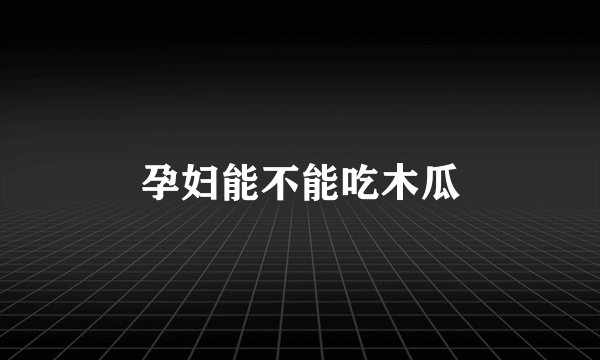孕妇能不能吃木瓜