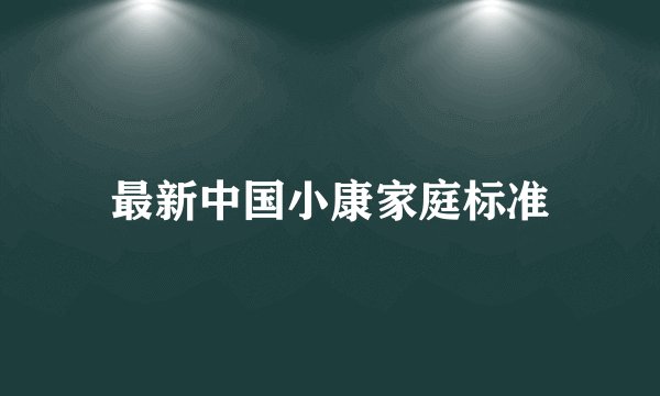 最新中国小康家庭标准