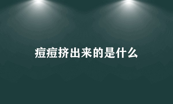 痘痘挤出来的是什么