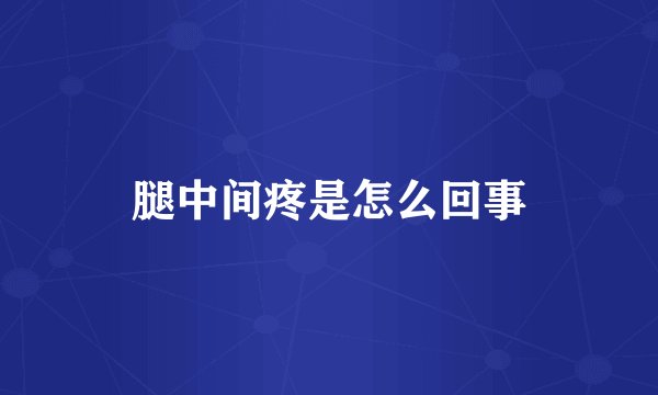 腿中间疼是怎么回事