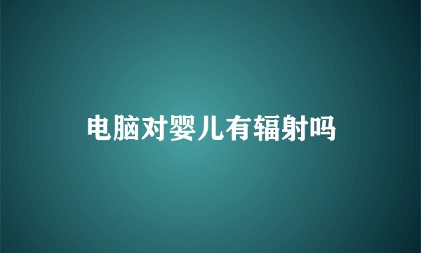 电脑对婴儿有辐射吗