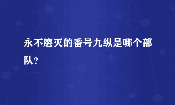 永不磨灭的番号九纵是哪个部队?