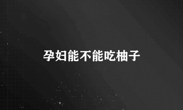 孕妇能不能吃柚子