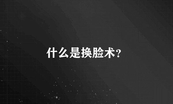 什么是换脸术？