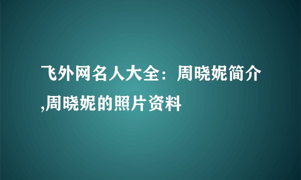 飞外网名人大全：周晓妮简介,周晓妮的照片资料