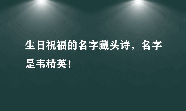生日祝福的名字藏头诗，名字是韦精英！