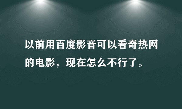 以前用百度影音可以看奇热网的电影，现在怎么不行了。