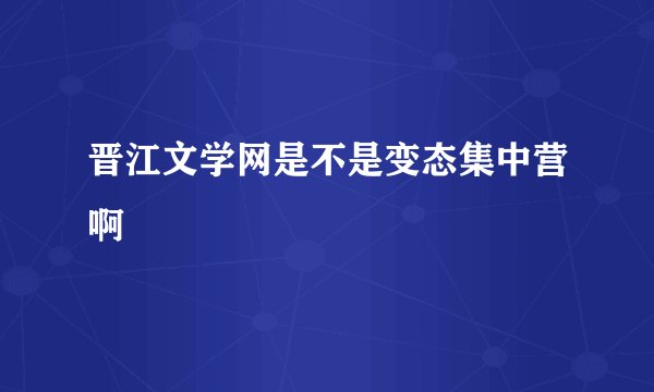 晋江文学网是不是变态集中营啊