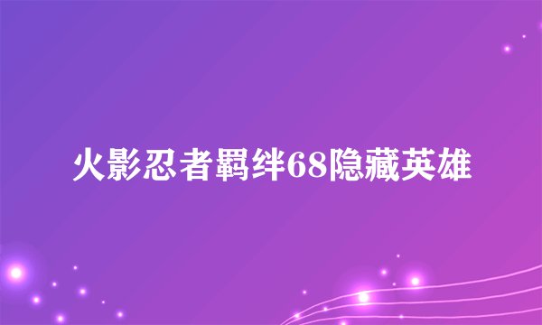 火影忍者羁绊68隐藏英雄