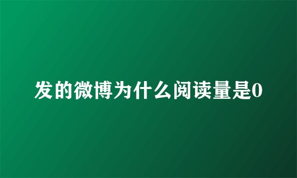 发的微博为什么阅读量是0