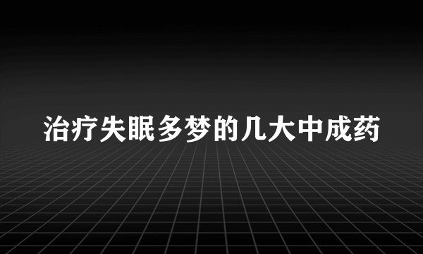 治疗失眠多梦的几大中成药
