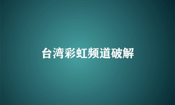 台湾彩虹频道破解