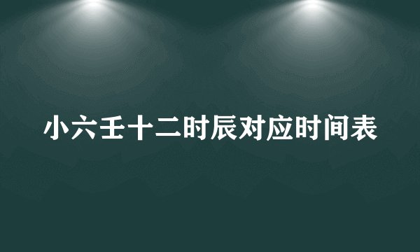 小六壬十二时辰对应时间表