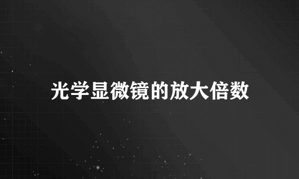 光学显微镜的放大倍数