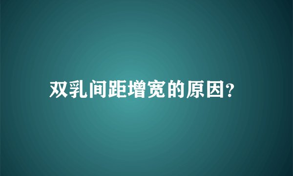 双乳间距增宽的原因？