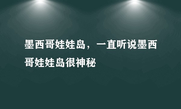 墨西哥娃娃岛，一直听说墨西哥娃娃岛很神秘