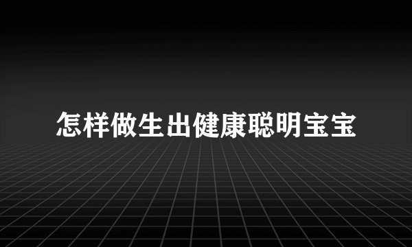 怎样做生出健康聪明宝宝