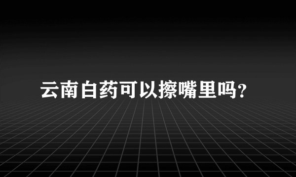云南白药可以擦嘴里吗？
