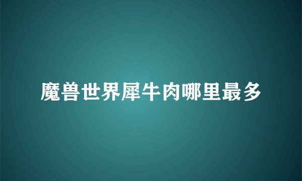 魔兽世界犀牛肉哪里最多