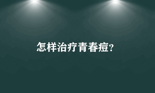 怎样治疗青春痘？
