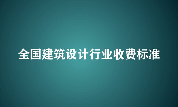 全国建筑设计行业收费标准