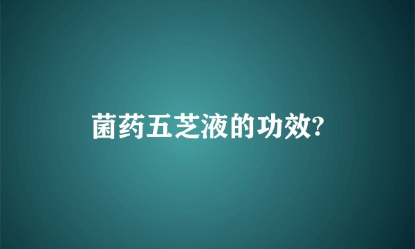 菌药五芝液的功效?