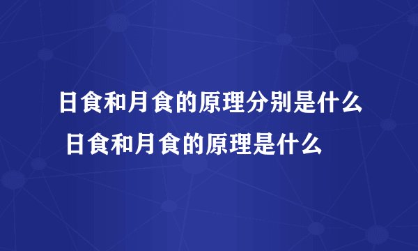日食和月食的原理分别是什么 日食和月食的原理是什么