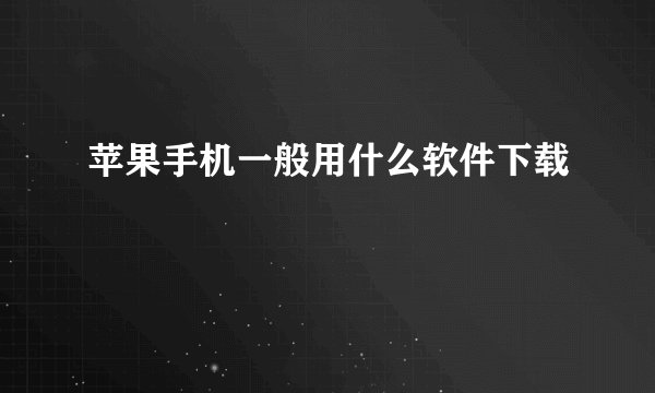 苹果手机一般用什么软件下载