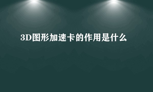 3D图形加速卡的作用是什么