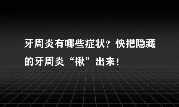 牙周炎有哪些症状?快把隐藏的牙周炎“揪”出来!