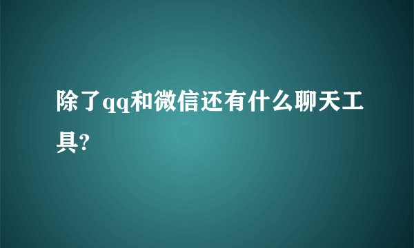 除了qq和微信还有什么聊天工具?
