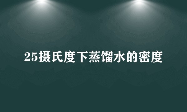 25摄氏度下蒸馏水的密度
