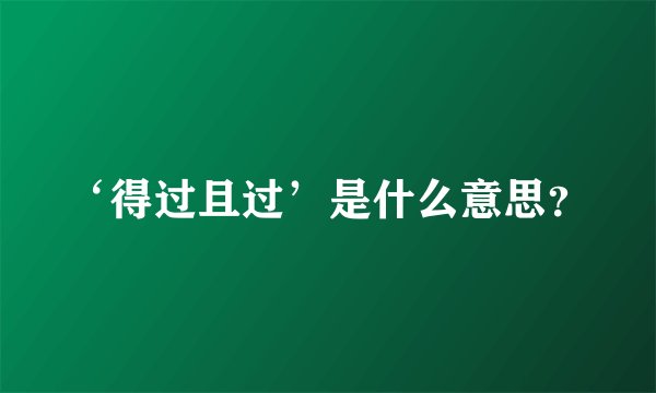 ‘得过且过’是什么意思？