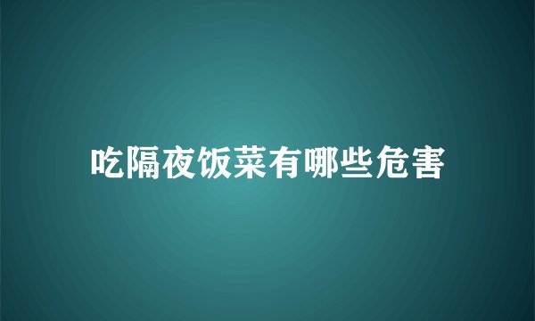 吃隔夜饭菜有哪些危害