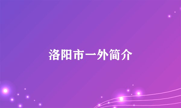 洛阳市一外简介