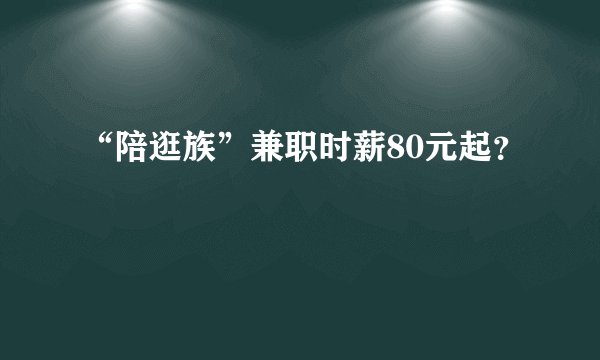 “陪逛族”兼职时薪80元起？